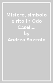 Mistero, simbolo e rito in Odo Casel. L effettività sacramentale della fede