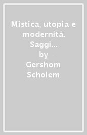 Mistica, utopia e modernità. Saggi sull ebraismo