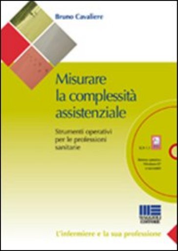 Misurare la complessità assistenziale. Strumenti operativi per le professioni sanitarie. Con CD-ROM - Bruno Cavaliere