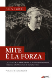 Mite è la forza. Celestina Bottego: la Sjorén na di San Lazzaro Parmense, fondatrice delle Missionarie di Maria-Saveriane