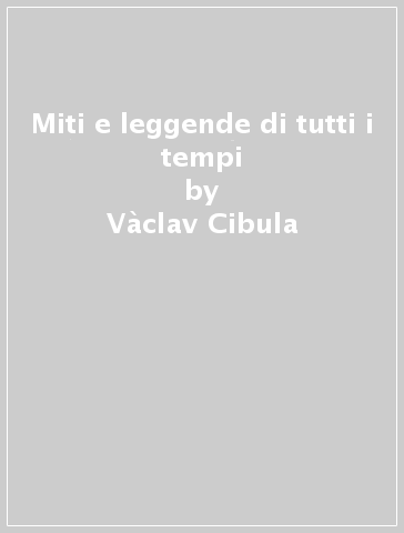 Miti e leggende di tutti i tempi - Vàclav Cibula