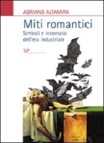 Miti romantici. Simboli e inconscio dell'era industriale - Adriano Altamira