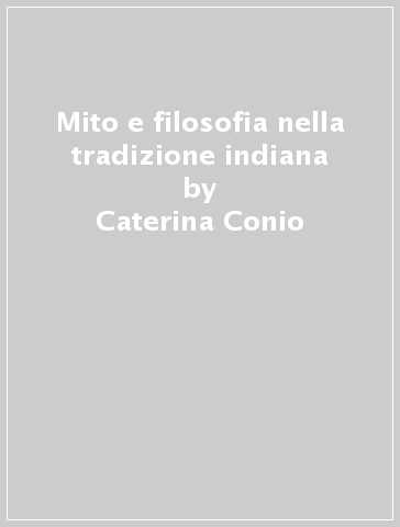 Mito e filosofia nella tradizione indiana - Caterina Conio