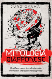 Mitologia giapponese. Un affascinante introduzione alla mitologia e alle leggende giapponesi