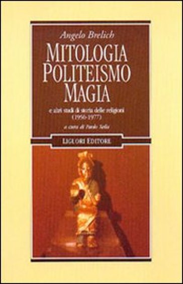 Mitologia, politeismo, magia e altri studi di storia delle religioni (1956-1977) - Angelo Brelich