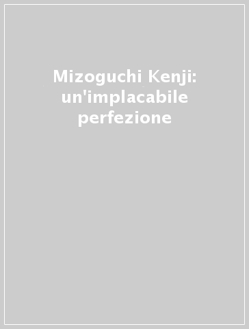 Mizoguchi Kenji: un'implacabile perfezione