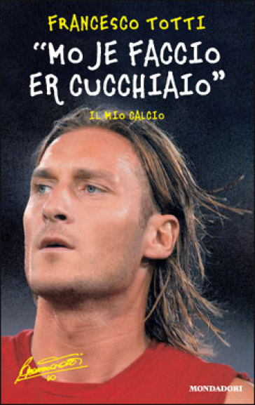 «Mo je faccio er cucchiaio». Il mio calcio - Francesco Totti