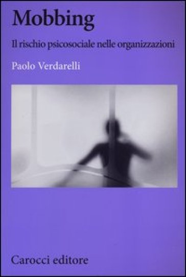 Mobbing. Il rischio psicosociale nelle organizzazioni - Paolo Verdarelli
