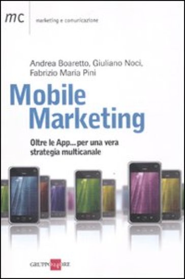 Mobile marketing. Oltre le App... per una vera strategia multicanale - Andrea Boaretto - Giuliano Noci - Fabrizio M. Pini