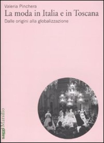 Moda in Italia e in Toscana. Dalle origini alla globalizzazione (La) - Valeria Pinchera