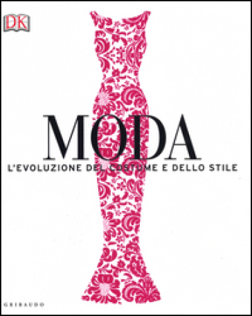 Moda. L'evoluzione del costume e dello stile. Ediz. a colori