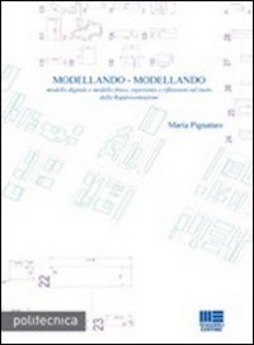 Modellando-modellando. Modello digitale e modello fisico, esperienze e riflessioni sul ruolo della rappresentazione. Con CD-ROM - Maria Pignataro