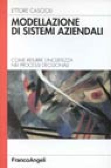 Modellazione di sistemi aziendali. Come ridurre l'incertezza nei processi decisionali - Ettore Cascioli