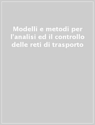 Modelli e metodi per l'analisi ed il controllo delle reti di trasporto