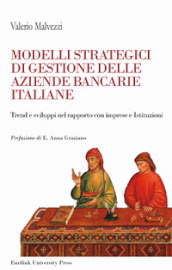 Modelli strategici di gestione delle aziende bancarie italiane. Trend e sviluppi nel rapporto con imprese ed Istituzioni. Nuova ediz.