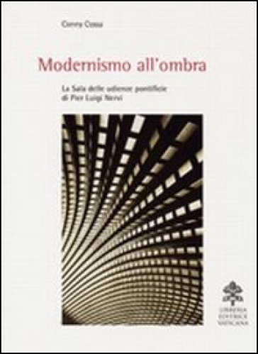 Modernismo all'ombra. La sala delle udienze pontificie di Pier Luigi Nervi - Conny Cossa
