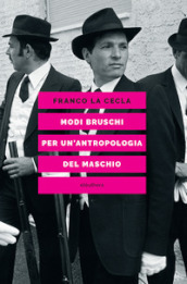 Modi bruschi. Per un antropologia del maschio