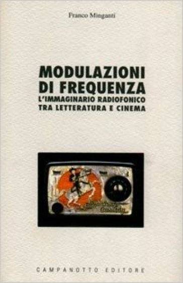 Modulazioni di frequenza. L'immaginario radiofonico tra letteratura e cinema - Franco Minganti