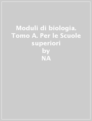 Moduli di biologia. Tomo A. Per le Scuole superiori - Francesca Sparvoli - Antonella Sparvoli  NA - Aldo Zullini