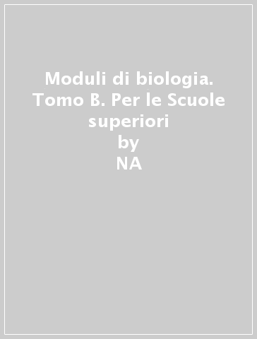 Moduli di biologia. Tomo B. Per le Scuole superiori - Francesca Sparvoli - Antonella Sparvoli - Aldo Zullini  NA