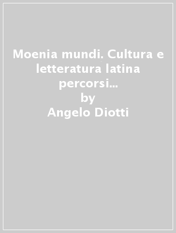 Moenia mundi. Cultura e letteratura latina percorsi antologici. Per le Scuole superiori. 1: Dalle origini alla fine della Repubblica - Angelo Diotti - Sergio Dossi - Franco Signoracci