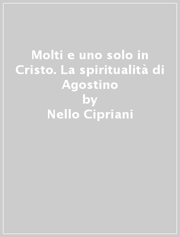 Molti e uno solo in Cristo. La spiritualità di Agostino - Nello Cipriani