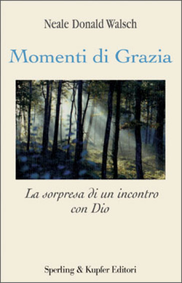 Momenti di grazia. La sorpresa di un incontro con Dio - Neale Donald Walsch