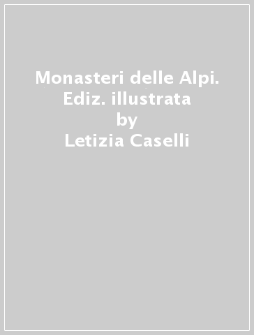 Monasteri delle Alpi. Ediz. illustrata - Letizia Caselli - Andrea Fasolo - Barbara Fatini