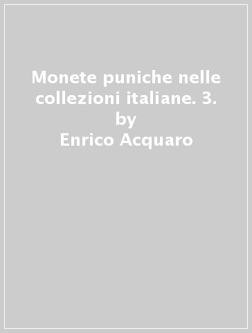 Monete puniche nelle collezioni italiane. 3. - Enrico Acquaro - Mauro R. Viola