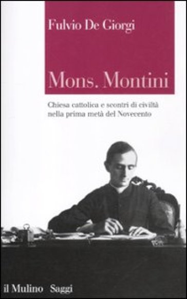 Mons. Montini. Chiesa cattolica e scontri di civiltà nella prima metà del Novecento - Fulvio De Giorgi