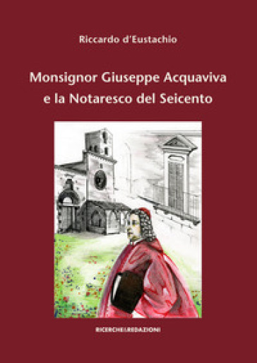 Monsignor Giuseppe Acquaviva e la Notaresco del Seicento - Riccardo D