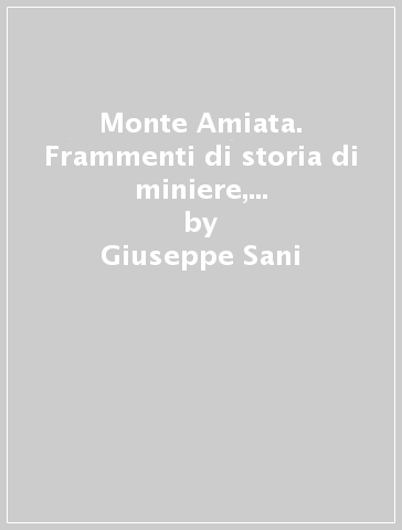 Monte Amiata. Frammenti di storia di miniere, minatori e lotte sociali. Quei pezzi di cinabro lungo il fosso del Siele. Con DVD - Giuseppe Sani - Giuseppe Serafini