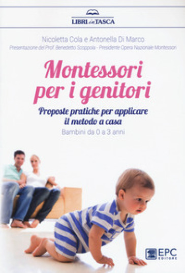 Montessori per i genitori. Proposte pratiche per applicare il metodo a casa. Bambini da 0 a 3 anni - Nicoletta Cola - Antonella di Marco