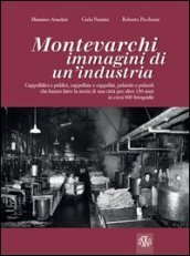 Montevarchi. Immagini di un industria. Cappellifici e pelifici, cappellaie e cappellai, pelaiole che hanno fatto la storia di una città per oltre 150 anni. Ediz. illustrata