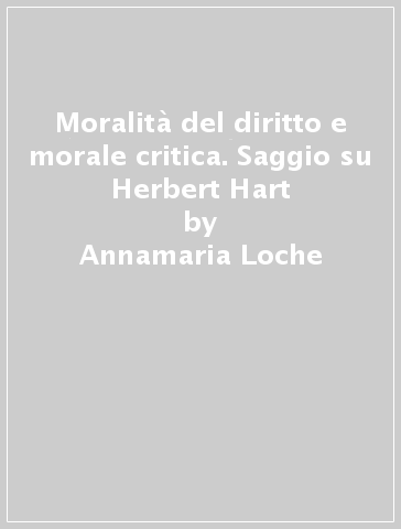 Moralità del diritto e morale critica. Saggio su Herbert Hart - Annamaria Loche