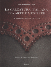 Moreschi. La calzatura italiana fra arte e mestiere. La passione della qualità. Ediz. illustrata