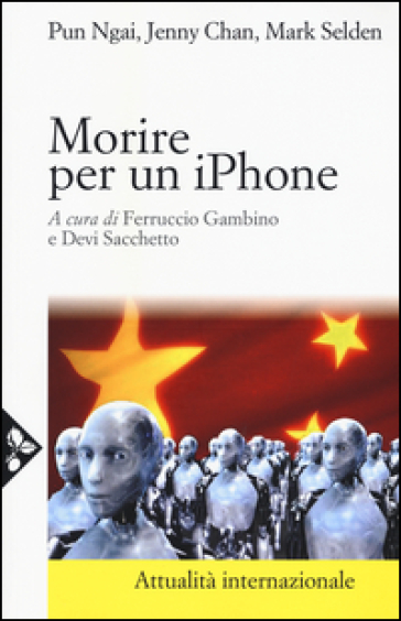 Morire per un iPhone. La Apple, la Foxconn e la lotta degli operai cinesi - Ngai Pun - Jenny Chan - Mark Selden