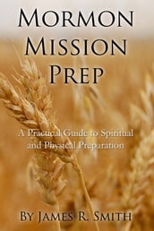 Mormon Mission Prep: A Practical Guide to Spiritual and Physical Preparation