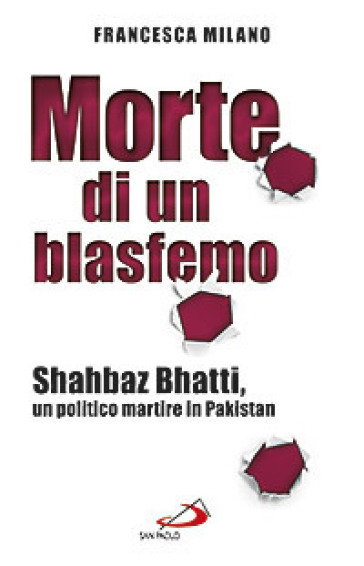 Morte di un blasfemo. Shahbaz Bhatti, un politico martire in Pakistan - Francesca Milano