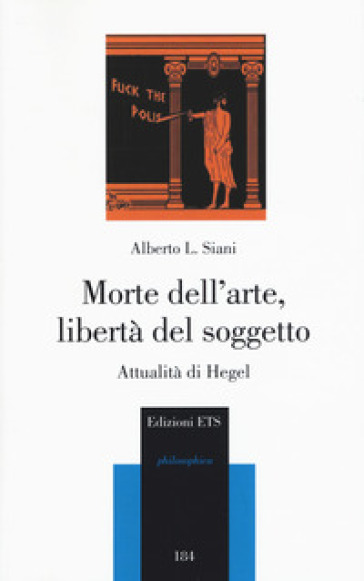 Morte dell'arte, libertà del soggetto. Attualità di Hegel - Alberto L. Siani