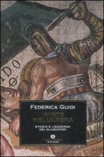 Morte nell'arena. Storia e leggenda dei gladiatori - Federica Guidi