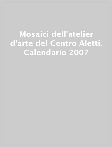 Mosaici dell'atelier d'arte del Centro Aletti. Calendario 2007