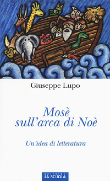 Mosè sull'arca di Noè. Un'idea di letteratura. Ediz. illustrata - Giuseppe Lupo