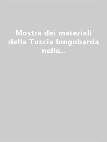 Mostra dei materiali della Tuscia longobarda nelle raccolte pubbliche toscane