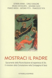 Mostraci il padre. Sacramento della Riconciliazione ed esperienza di Dio. Il ministero della Consolazione nella Compagnia di Gesù