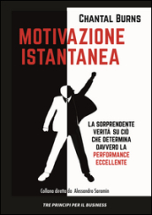 Motivazione istantanea. La sorprendente verità su ciò che determina davvero la performance eccellente