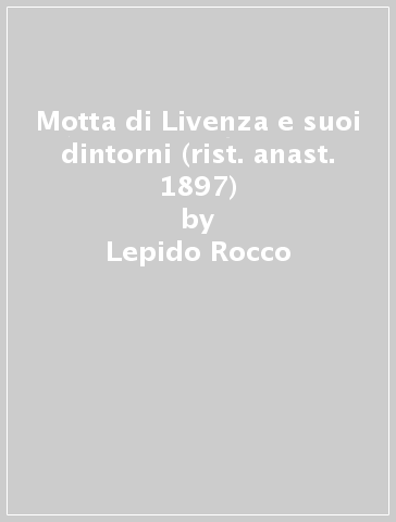 Motta di Livenza e suoi dintorni (rist. anast. 1897) - Lepido Rocco