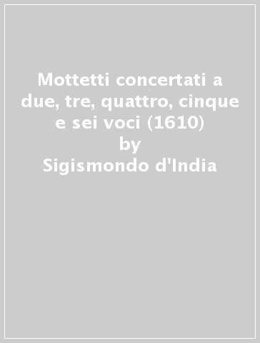 Mottetti concertati a due, tre, quattro, cinque e sei voci (1610) - Sigismondo d