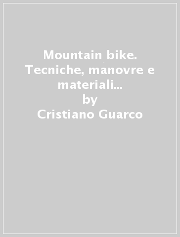 Mountain bike. Tecniche, manovre e materiali per la pratica delle MTB - Cristiano Guarco