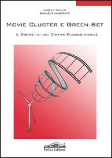 Movie cluster e green set. Il distretto del cinema ecosostenibile - Ugo Di Tullio - Daniela Marzano